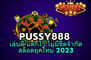 PUSSY888 เล่นดี แตกไว ไม่มีขีดจำกัด สล็อตยุคใหม่ 2023