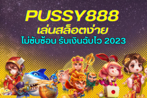 PUSSY888 เล่นสล็อตง่าย ไม่ซับซ้อน รับเงินฉับไว 2023