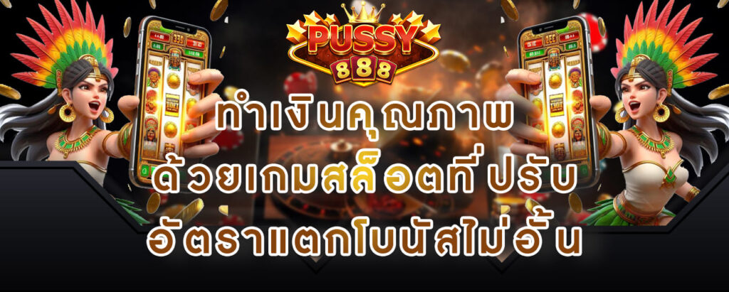 Pussy888 ทำเงินคุณภาพ ด้วยเกมสล็อตที่ปรับ อัตราแตกโบนัสไม่อั้น