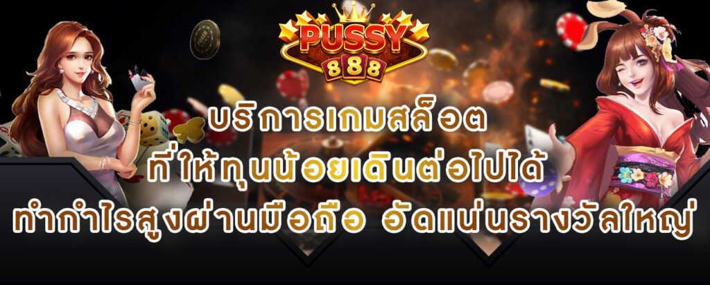 Pussy888 บริการเกมสล็อต ที่ให้ทุนน้อยเดินต่อไปได้ ทำกำไรสูงผ่านมือถืออัดแน่นรางวัลใหญ่