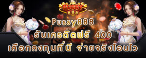 Pussy888 รับเครดิตฟรี 400 เลือกลงทุนที่นี จ่ายจริงโอนไว