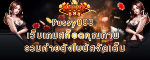 Pussy888 เว็บเกมสล็อตคุณภาพ รวมค่ายดังโบนัสจัดเต็ม