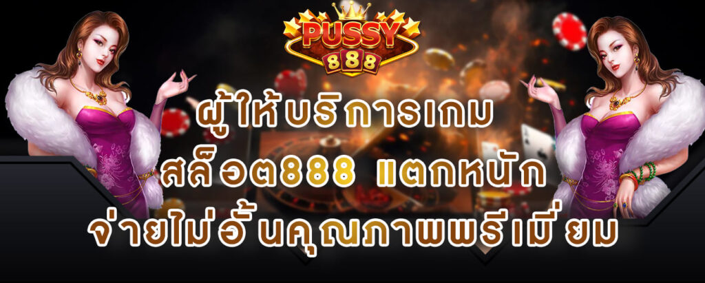 pussy888 ผู้ให้บริการเกม สล็อต888 แตกหนัก จ่ายไม่อั้นคุณภาพพรีเมี่ยม