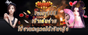 Pussy888 เข้าเล่นง่าย ใช้งานสะดวกได้เงินจริง