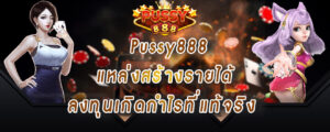 Pussy888 แหล่งสร้างรายได้ ลงทุนเกิดกำไรที่แท้จริง