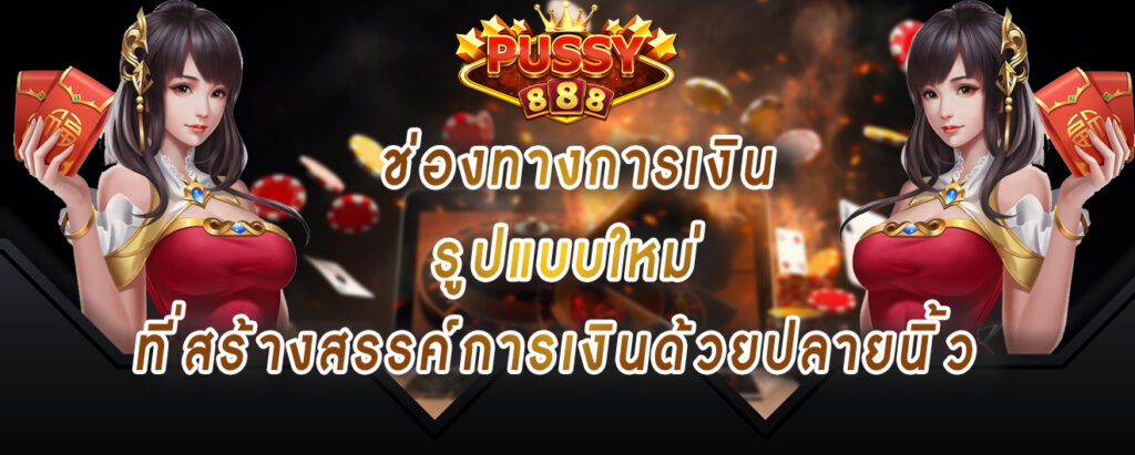 pussy888 ช่องทางการเงิน รูปแบบใหม่ ที่สร้างสรรค์การเงินด้วยปลายนิ้ว