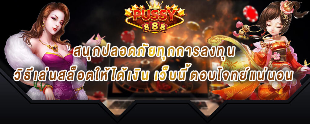 pussy888 สนุกปลอดภัยทุกการลงทุน วิธีเล่นสล็อตให้ได้เงิน