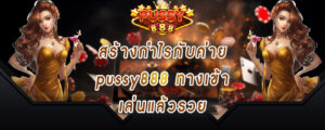 สร้างกำไรกับค่าย pussy888 ทางเข้า เล่นแล้วรวย