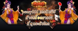 pussy888 เครดิตฟรี ค่ายสล็อตมาแรงที่สุดระดับโลก