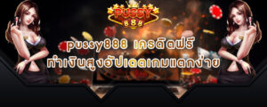 pussy888 เครดิตฟรี ทำเงินสูงอัปเดตเกมแตกง่าย