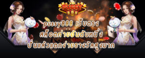 pussy888 เว็บตรง สล็อตค่ายอันดับหนึ่ง ปั่นแล้วแตกง่ายรางวัลสูงมาก