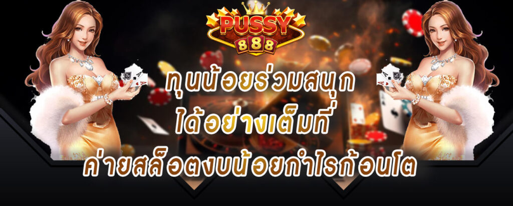 pussy888 ทางเข้า ทุนน้อยร่วมสนุก ได้อย่างเต็มที่ ค่ายสล็อตงบน้อยกำไรก้อนโต