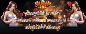 pussy888 ทางเข้า เกมเดิมพันสล็อตเบทถูก เล่นได้ไม่จำกัดเกม