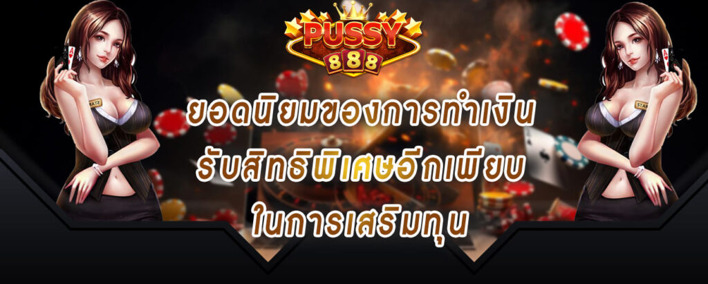 pussy888 ยอดนิยมของการทำเงิน รับสิทธิพิเศษอีกเพียบ ในการเสริมทุน