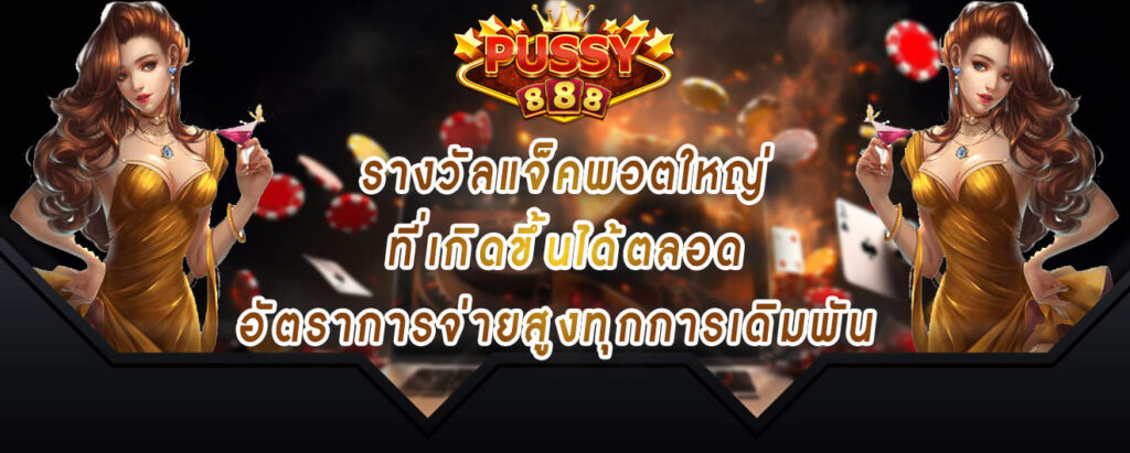 pussy888 รางวัลแจ็คพอตใหญ่ ที่เกิดขึ้นได้ตลอด