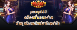 pussy888 สล็อตปั่นแตกง่าย คืนทุนไวเกมใหม่พาโกยกำไร