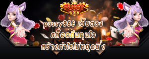 pussy888 เว็บตรง สล็อตคืนทุนไว สร้างกำไรไม่หยุดนิ่ง