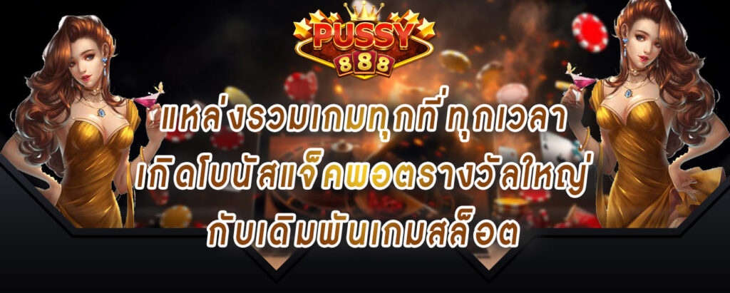 pussy888 เว็บตรง แหล่งรวมเกมทุกที่ทุกเวลา เกิดโบนัสแจ็คพอตรางวัลใหญ่ กับเดิมพันเกมสล็อต