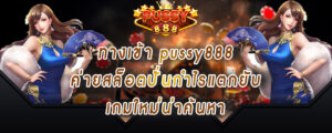 ทางเข้า pussy888 ค่ายสล็อตปั่นกำไรแตกยับ เกมใหม่น่าค้นหา