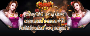 pussy888 เข้าสู่ระบบ รวมเกมสล็อตแตกง่าย โบนัสก้อนโตที่รอคุณทุกวัน